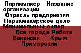 Парикмахер › Название организации ­ Dimond Style › Отрасль предприятия ­ Парикмахерское дело › Минимальный оклад ­ 30 000 - Все города Работа » Вакансии   . Крым,Приморский